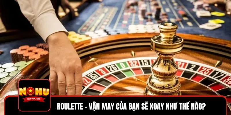 Thử vận may với game Roulette trực tuyến đẳng cấp