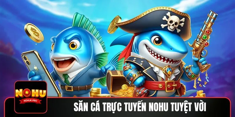 Săn cá trực tuyến NOHU tuyệt vời